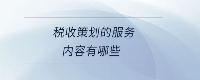 稅收策劃的服務內容有哪些
