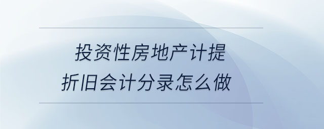投資性房地產(chǎn)計(jì)提折舊會(huì)計(jì)分錄怎么做