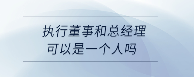 執(zhí)行董事和總經(jīng)理可以是一個(gè)人嗎？