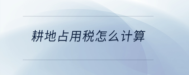 耕地占用稅怎么計算？