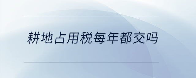 耕地占用稅每年都交嗎？