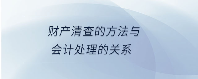財產(chǎn)清查的方法與會計處理的關(guān)系