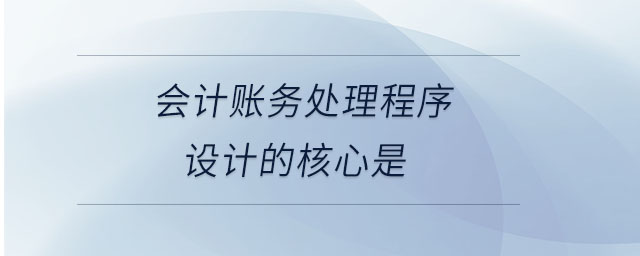 會(huì)計(jì)賬務(wù)處理程序設(shè)計(jì)的核心是