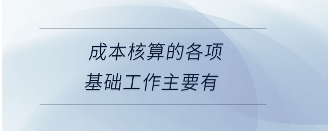 成本核算的各項基礎工作主要有