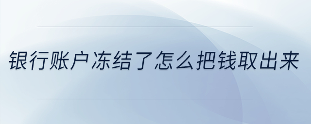 銀行賬戶凍結了怎么把錢取出來？