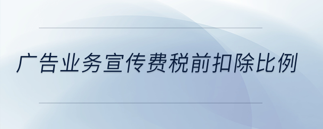 廣告業務宣傳費稅前扣除比例？