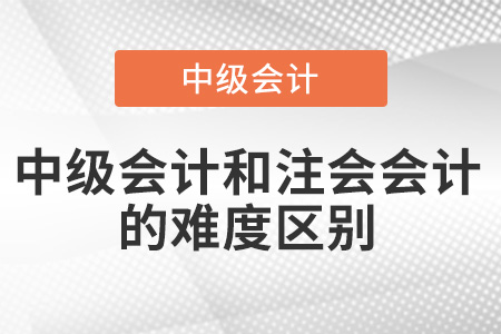 中級(jí)會(huì)計(jì)和注會(huì)會(huì)計(jì)難度區(qū)別有多大？