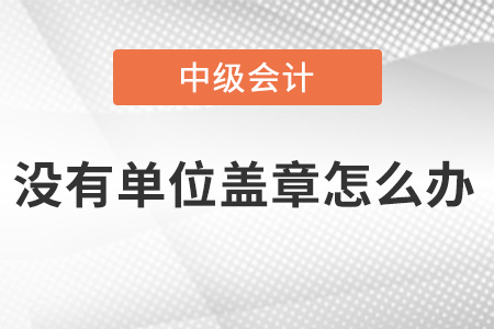 中級會計報名沒有單位蓋章怎么辦？