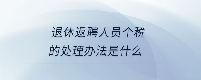退休返聘人員個稅的處理辦法是什么