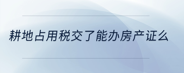 耕地占用稅交了能辦房產證么？