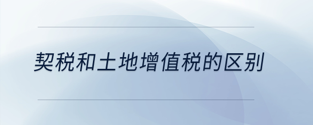 契稅和土地增值稅的區(qū)別？