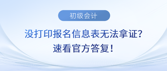 沒打印初級會計報名信息表無法拿證？速看官方答復！