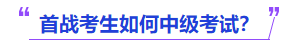 中級會計首戰考生如何中級考試？