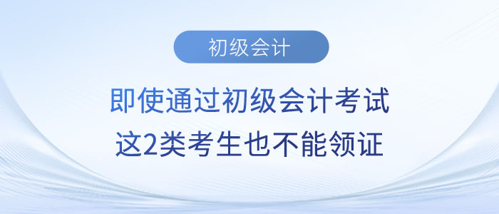 即使通過初級會計考試，這2類考生也不能領證