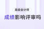 2023年高級會計師考試成績對評審的影響有多大？