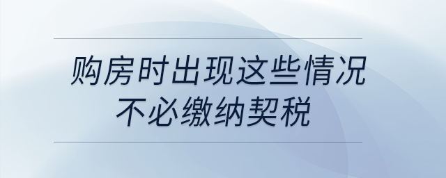 購房時(shí)出現(xiàn)這些情況，不必繳納契稅