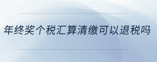 年終獎個稅匯算清繳可以退稅嗎？