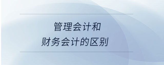 管理會計和財務(wù)會計的區(qū)別