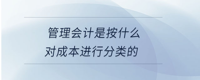 管理會計是按什么對成本進行分類的
