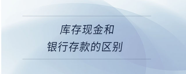 庫存現金和銀行存款的區別