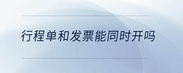 行程單和發票能同時開嗎？
