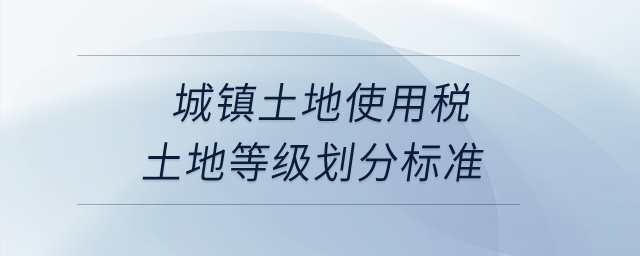 城鎮(zhèn)土地使用稅土地等級劃分標(biāo)準(zhǔn)？