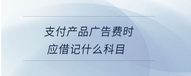 支付產品廣告費時應借記什么科目