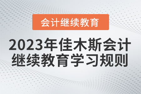  2023年佳木斯市會(huì)計(jì)繼續(xù)教育學(xué)習(xí)規(guī)則
