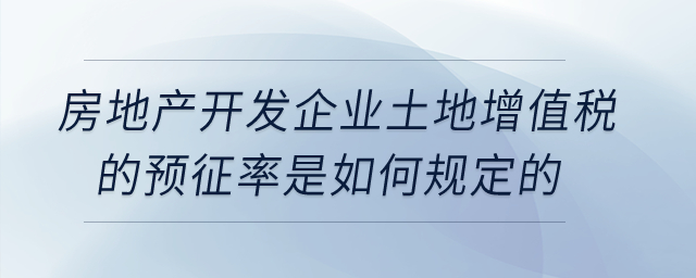房地產開發企業土地增值稅的預征率是如何規定的？
