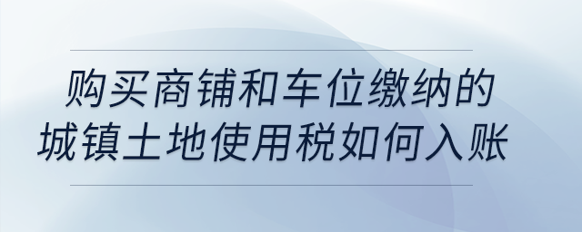 購買商鋪和車位繳納的城鎮土地使用稅如何入賬？