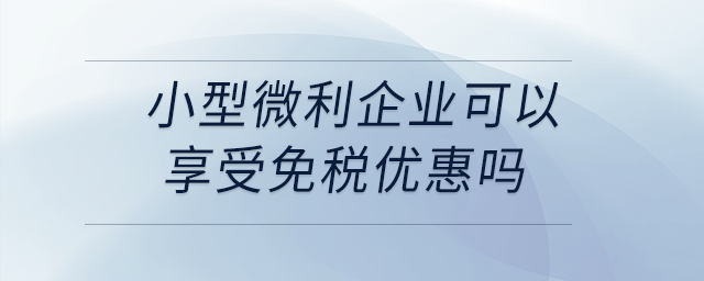 小型微利企業可以享受免稅優惠嗎？