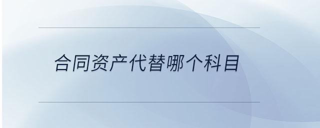 合同資產代替哪個科目