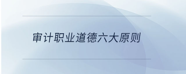 審計職業道德六大原則