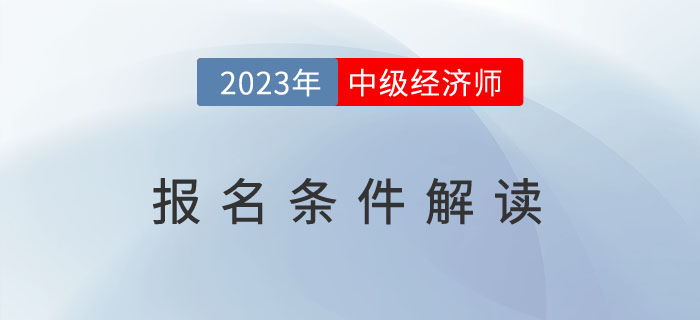 一文全解：2023年中級經濟師報名條件解讀！