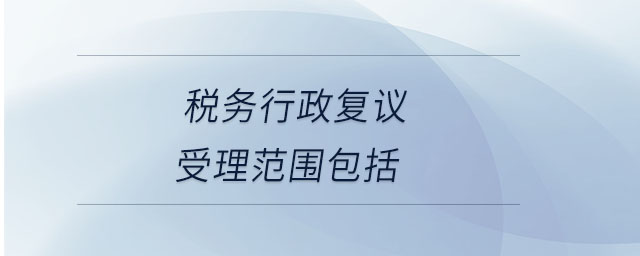 稅務行政復議受理范圍包括