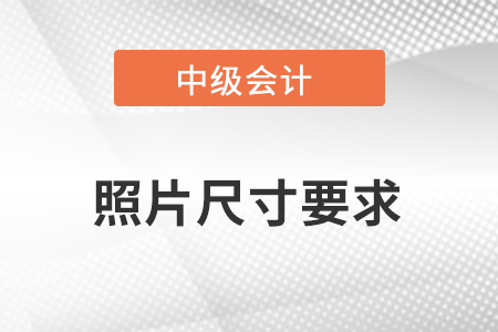 中級(jí)會(huì)計(jì)報(bào)名照片尺寸要求？