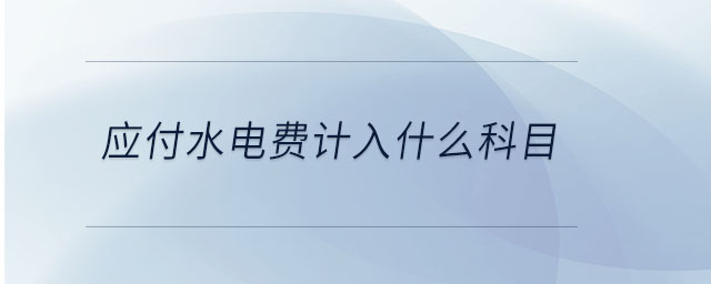 應(yīng)付水電費(fèi)計入什么科目