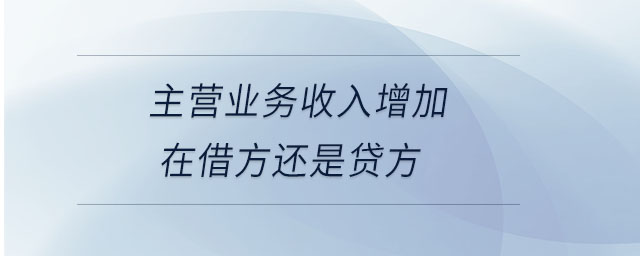 主營(yíng)業(yè)務(wù)收入增加在借方還是貸方
