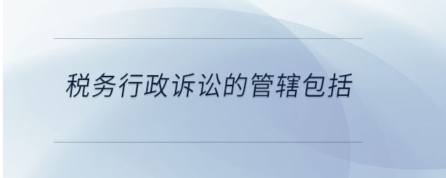 稅務行政訴訟的管轄包括