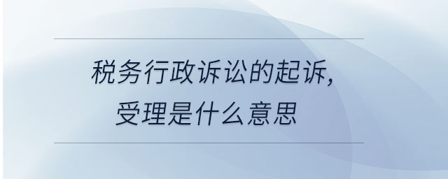 稅務行政訴訟的起訴,受理是什么意思