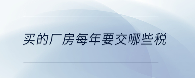 買的廠房每年要交哪些稅？