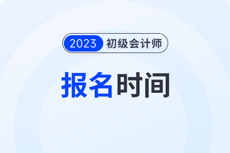 初級會計證報考時間2023年報名結束了嗎？