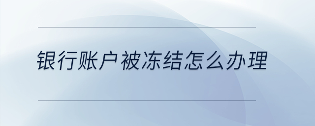 銀行賬戶被凍結怎么辦理？