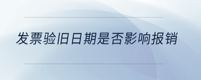發票驗舊日期是否影響報銷？
