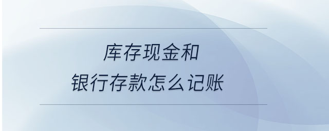 庫存現金和銀行存款怎么記賬