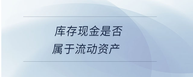 庫存現金是否屬于流動資產