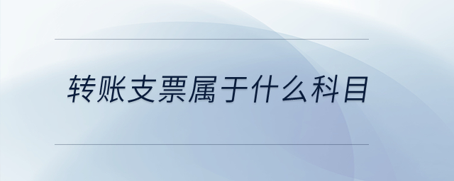 轉賬支票屬于什么科目？
