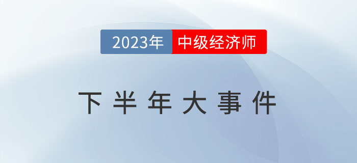 盤點2023年中級經濟師下半年大事件，想要拿證缺一不可！