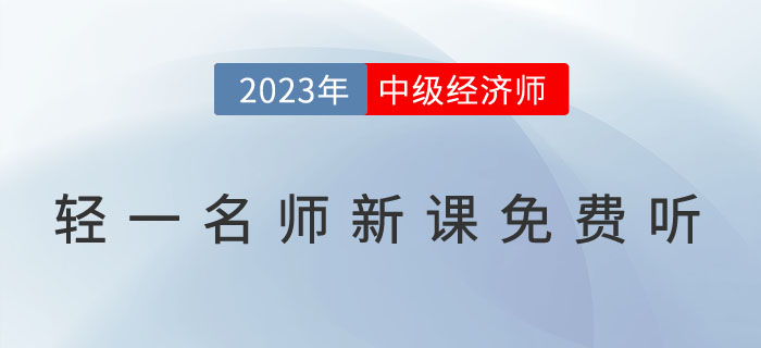 好消息：輕一名師2023年中級經(jīng)濟(jì)師新課免費(fèi)聽！