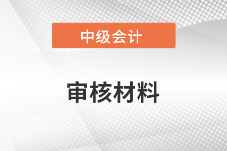首次報名中級會計師審核需要哪些資料呀?